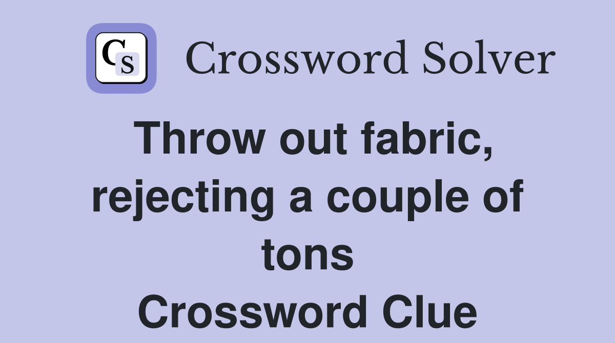 Throw out fabric, rejecting a couple of tons Crossword Clue Answers